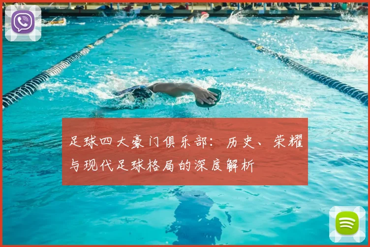 足球四大豪门俱乐部：历史、荣耀与现代足球格局的深度解析