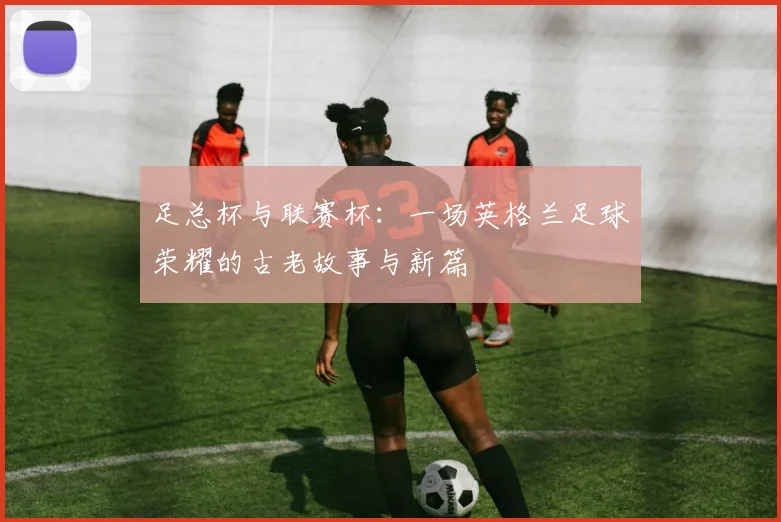 足总杯与联赛杯:一场英格兰足球荣耀的古老故事与新篇