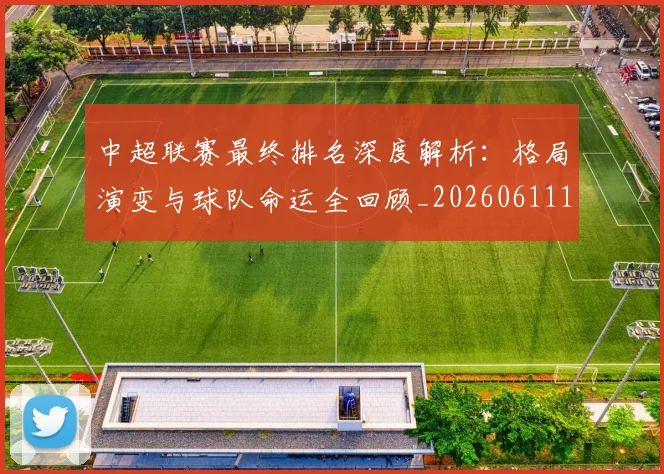 中超联赛最终排名深度解析:格局演变与球队命运全回顾_20260611141637