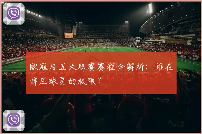 欧冠与五大联赛赛程全解析：谁在挤压球员的极限？