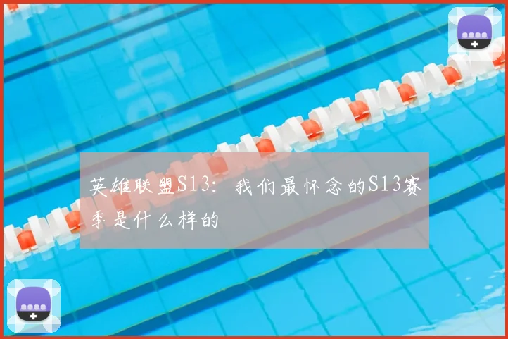 英雄联盟S13:我们最怀念的S13赛季是什么样的