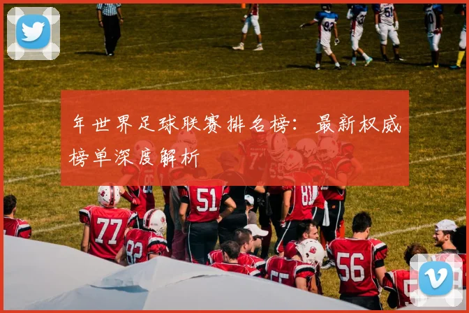 年世界足球联赛排名榜：最新权威榜单深度解析