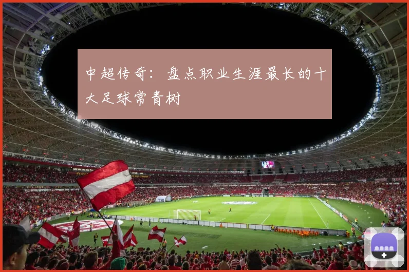 中超传奇：盘点职业生涯最长的十大足球常青树