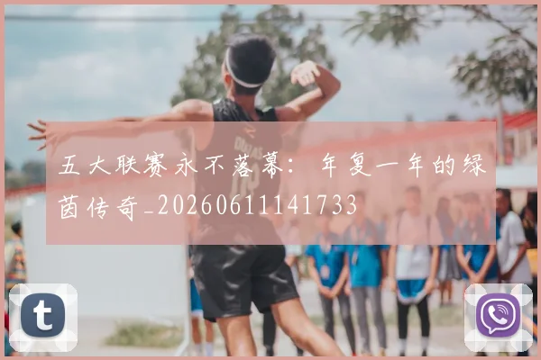 五大联赛永不落幕：年复一年的绿茵传奇_20260611141733