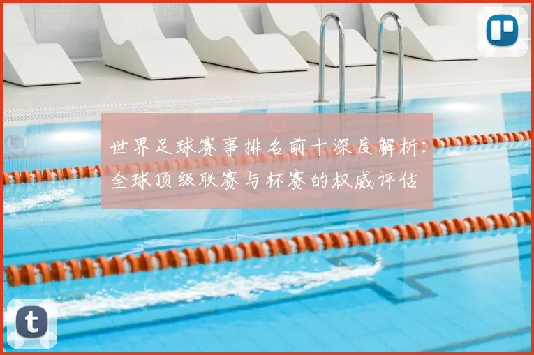 世界足球赛事排名前十深度解析：全球顶级联赛与杯赛的权威评估